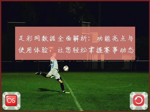 足彩网数据全面解析：功能亮点与使用体验，让您轻松掌握赛事动态