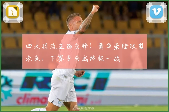四大顶流正面交锋!萧华豪赌联盟未来,下赛季或成终极一战