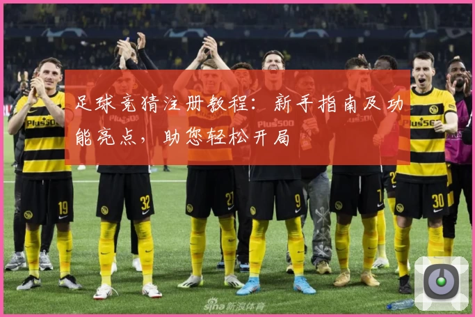 足球竞猜注册教程：新手指南及功能亮点，助您轻松开局