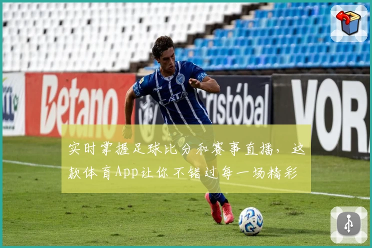 实时掌握足球比分和赛事直播，这款体育App让你不错过每一场精彩
