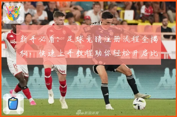 新手必看：足球竞猜注册流程全揭秘，快速上手教程助你轻松开启比赛预测体验